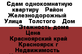 Сдам однокомнатную квартиру › Район ­ Железнодорожный › Улица ­ Толстого › Дом ­ 21 › Этажность дома ­ 16 › Цена ­ 7 200 - Красноярский край, Красноярск г. Недвижимость » Квартиры аренда   . Красноярский край